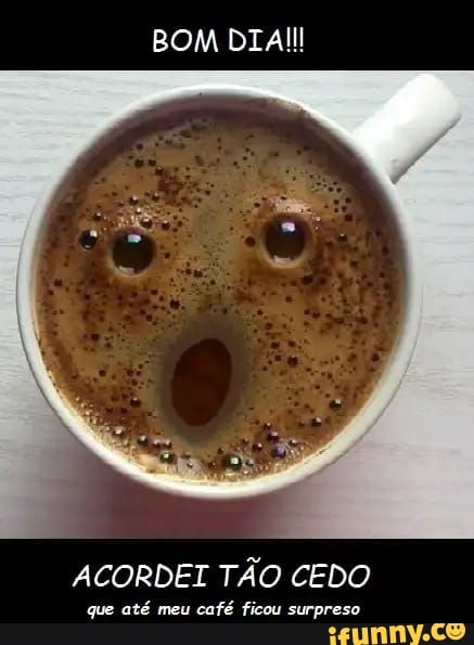 ACORDEI TÃO CEDO
que até meu
café ficou surpreso