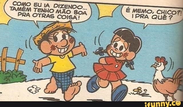 COMO EU IA DIZENDO.
TAMÉM PRA TENHO OTRAS MÃO Boa
PRA OTRAS COISA!
IPRA QUÊ?
É MEMO, CHI