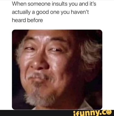 When someone insults you and it's actually a good one you haven't heard before