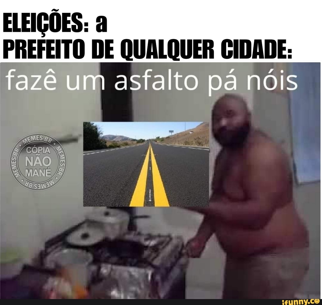 ELEIÇÕES: à
PREFEITO DE QUALQUER CIDADE: fazê um asfalto pá nóis