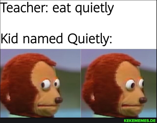 eacher: eat quietly
Kid named Quietly: