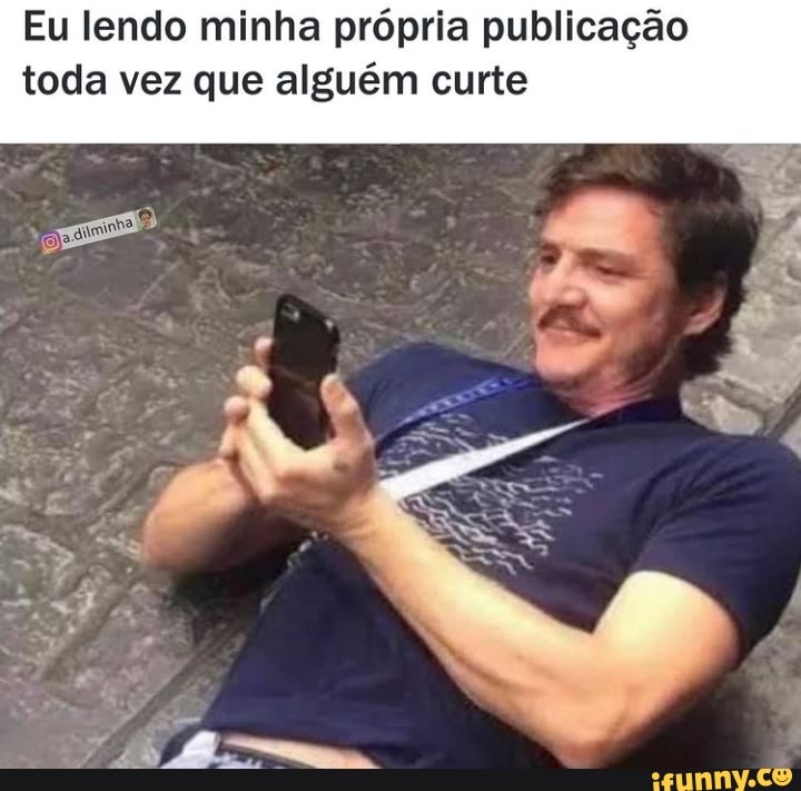 Eu lendo minha própria publicação toda vez que alguém curte