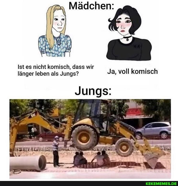 Mädchen:
Ist es nicht komisch, dass wir länger leben als Jungs? Ja, voll komisch
Junge: