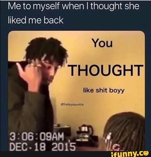 Me To Myself When I Thought She Liked Me Back Ifunny
