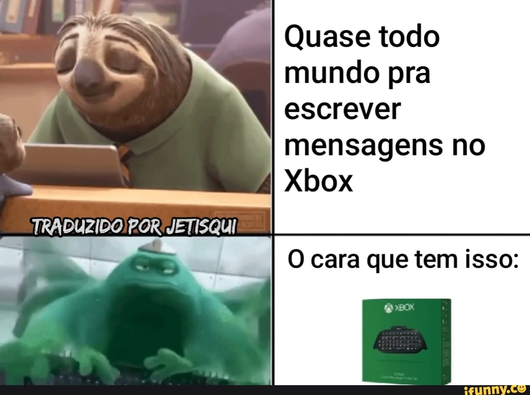 TRADUZIDO! POR JETISQUI
NE
I Quase todo mundo pra
escrever mensagens no
Xbox
O cara que tem isso: