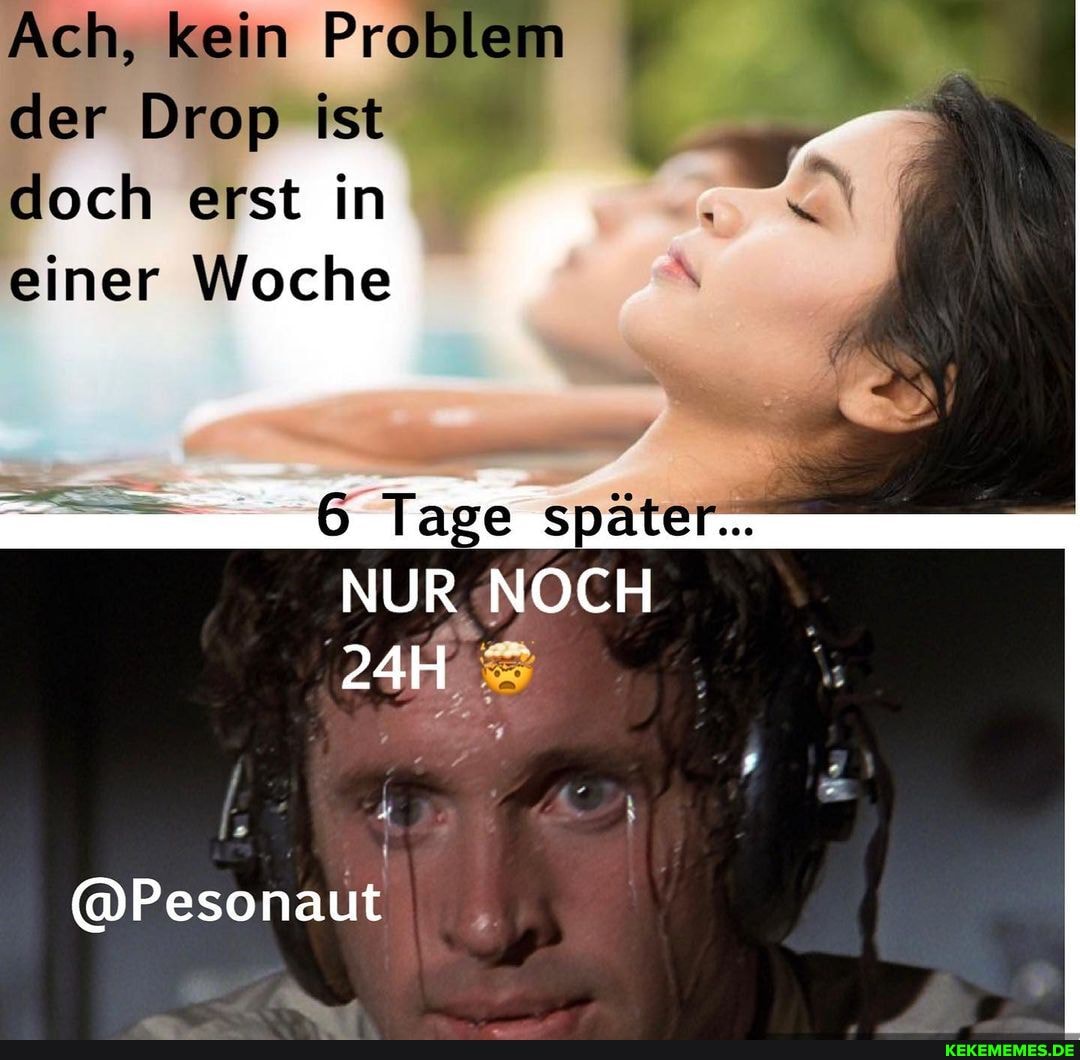 Ach, kein Problem der Drop ist doch erst in
einer Woche
6 Tage später.
NOCH
NUR
@Pesonaut