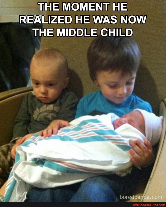 THE MOMENT HE REALIZED HE WAS NOW THE MIDDLE CHILD
boredpary