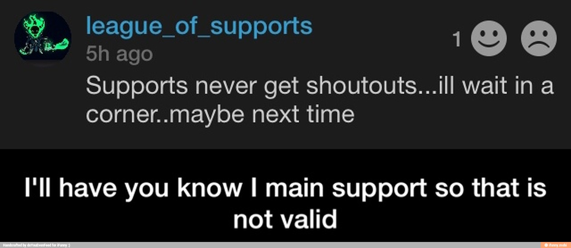 Supports never get shoutouts...ill wait in a
corner..maybe next time
I'll have you know I main support so that is
not valid - I'll have you know I main support so that is not valid