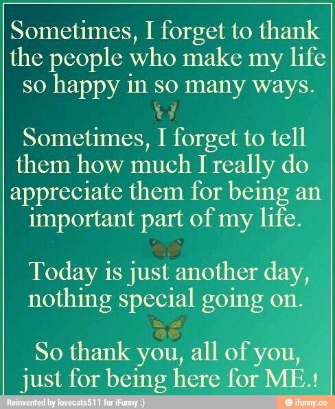 Sometimes I Forget To Thank The People Who Make My Life So Happy In So Many Ways Sometimes I Forget To Tell Them How Much I Really Do Appreciate Them For Being