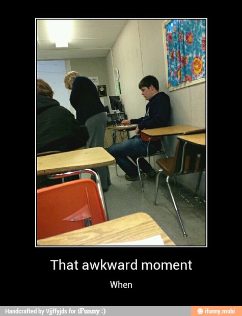 When - That awkward moment
When