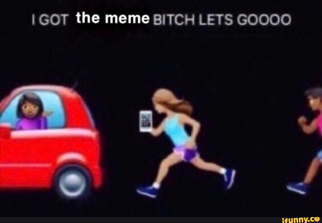 I Got The Meme Bitch Lets Goooo