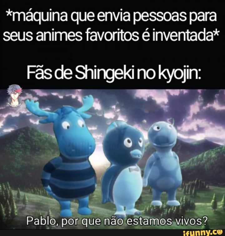 "máquina que envia pessoas para seus animes favoritos é inventada"
rês de Shingeli no kyojin:
Pablo, porque Estamos não, vivo