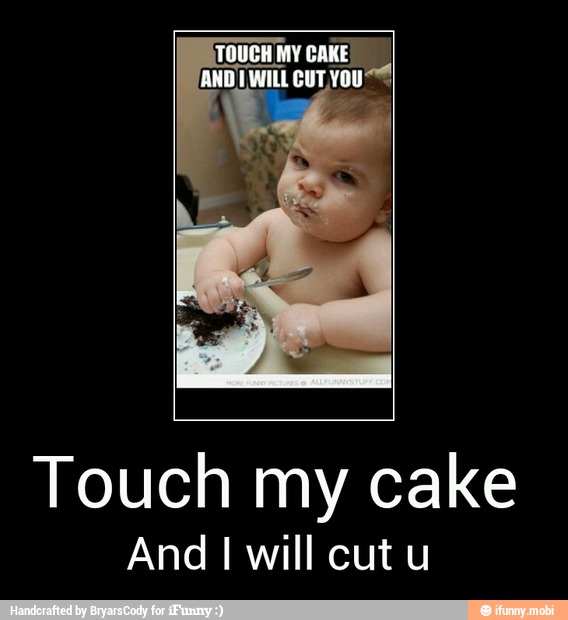 Touch my cake
And I will cut u - Touch my cake
And I will cut u