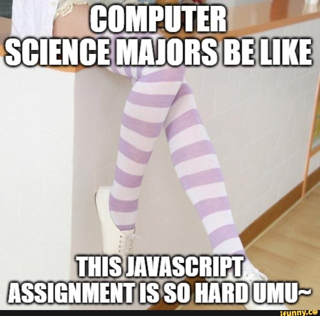 Typing this so I can comment it. GOMPUTER SCIENCE MAJORS BE LIKE THIS
