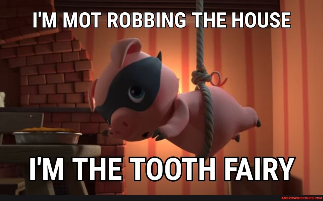 I'M MOT ROBBING THE HOUSE
I'M THE TOOTH FAIRY
