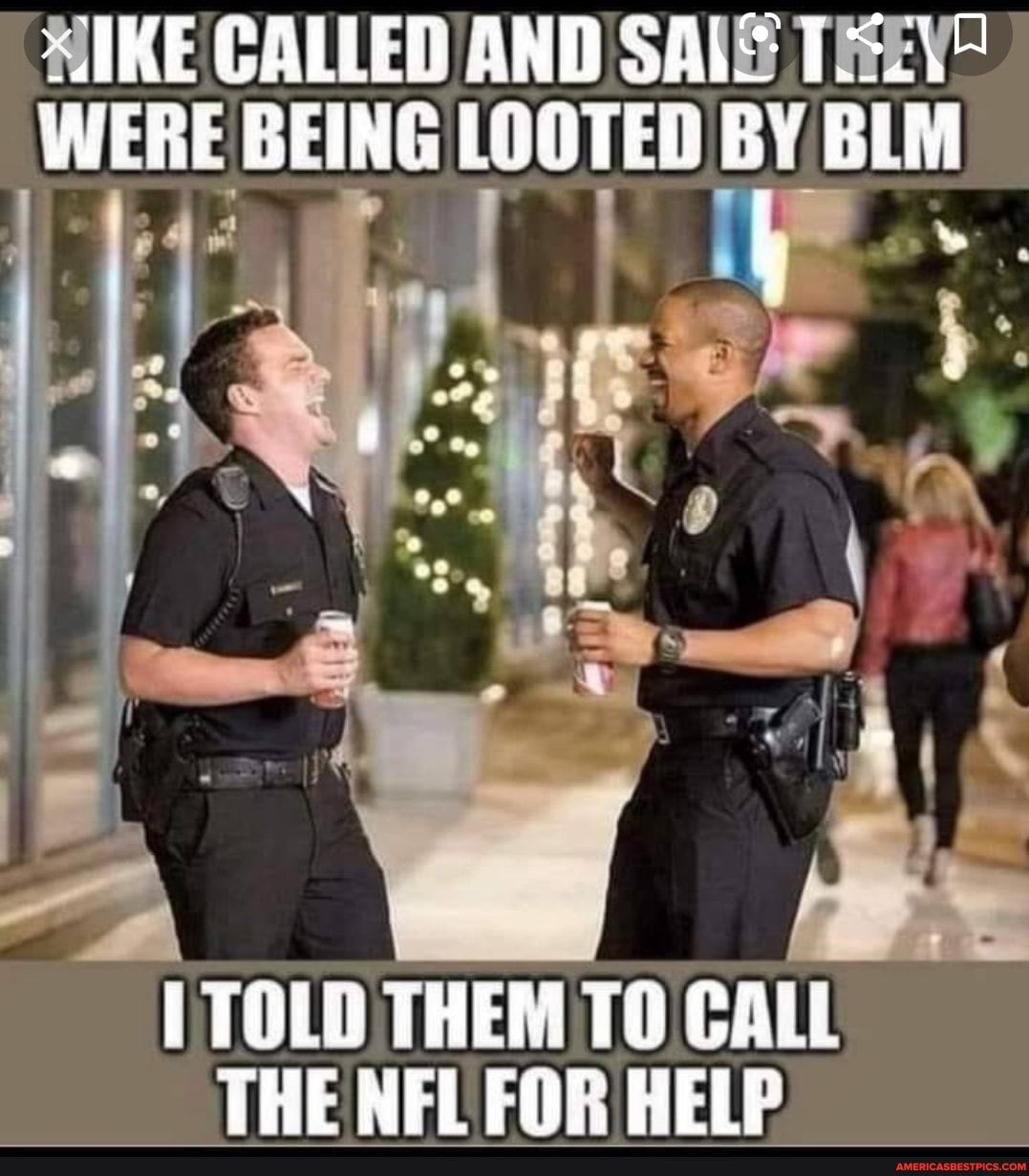 IKE CALLED AND SAIS THEY?
WERE BEING LOOTED BY BLM
TOLD THEM TO CALL THE NFL FOR HELP