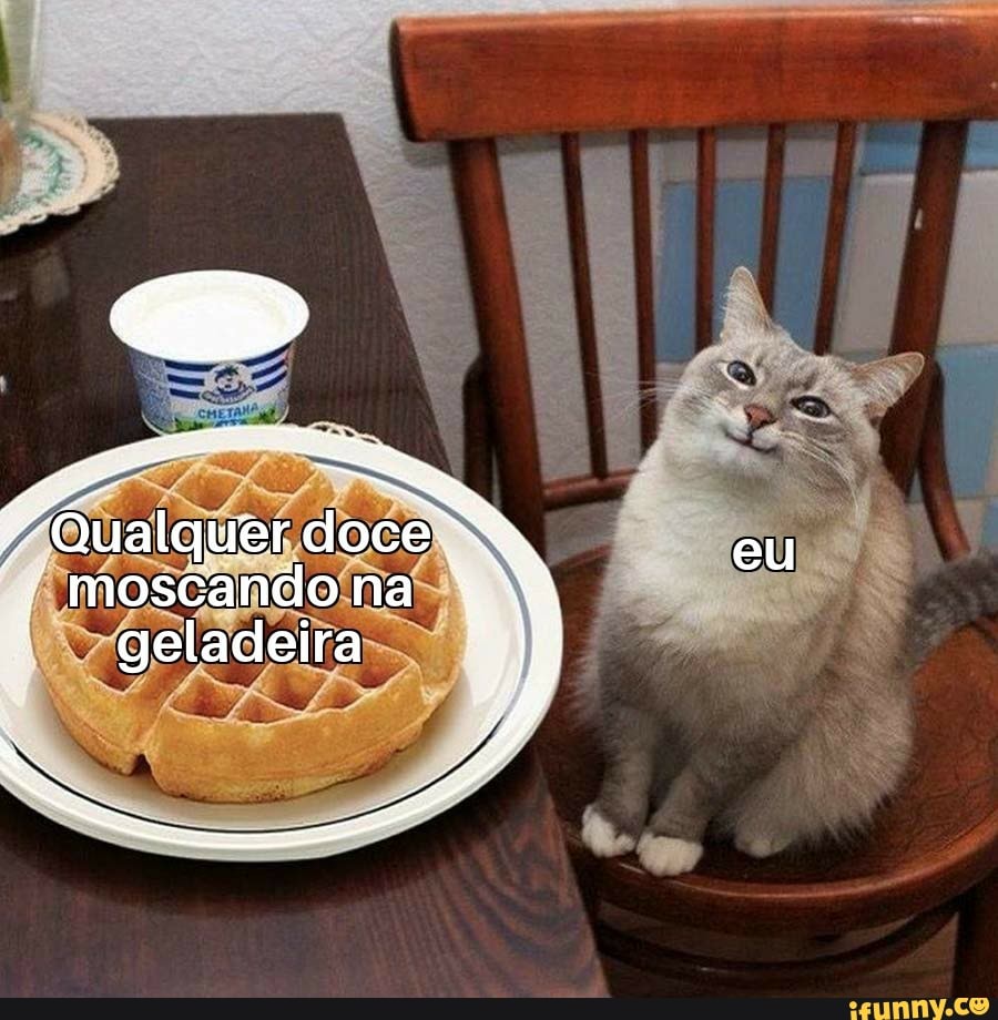 A RE eu
"Qualquer doce eu
moscando na geladeira