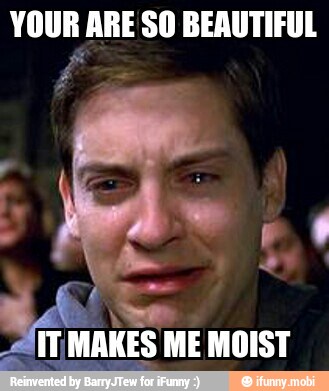 YOUR ARE SO BEAUTIFUL
E
411,
MAKES ME MOIST