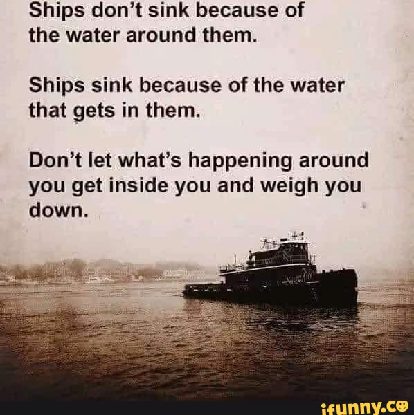 Ships don't sink because of the water around them. Ships sink because ...