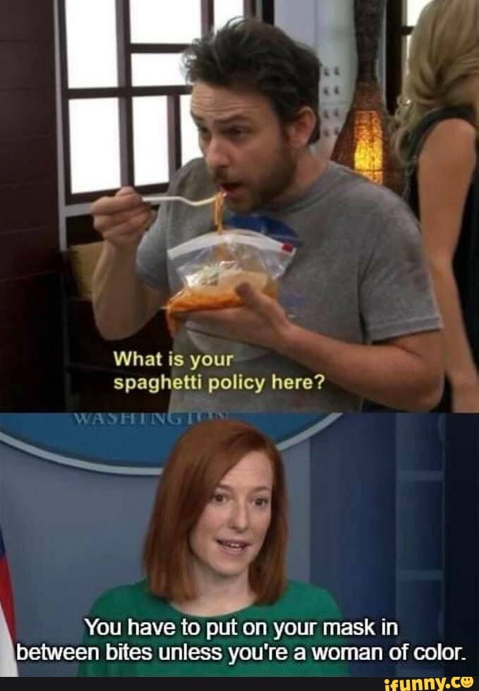 What is your spaghetti policy here?
You have to put on your mask in between bites unless you're a woman of color.