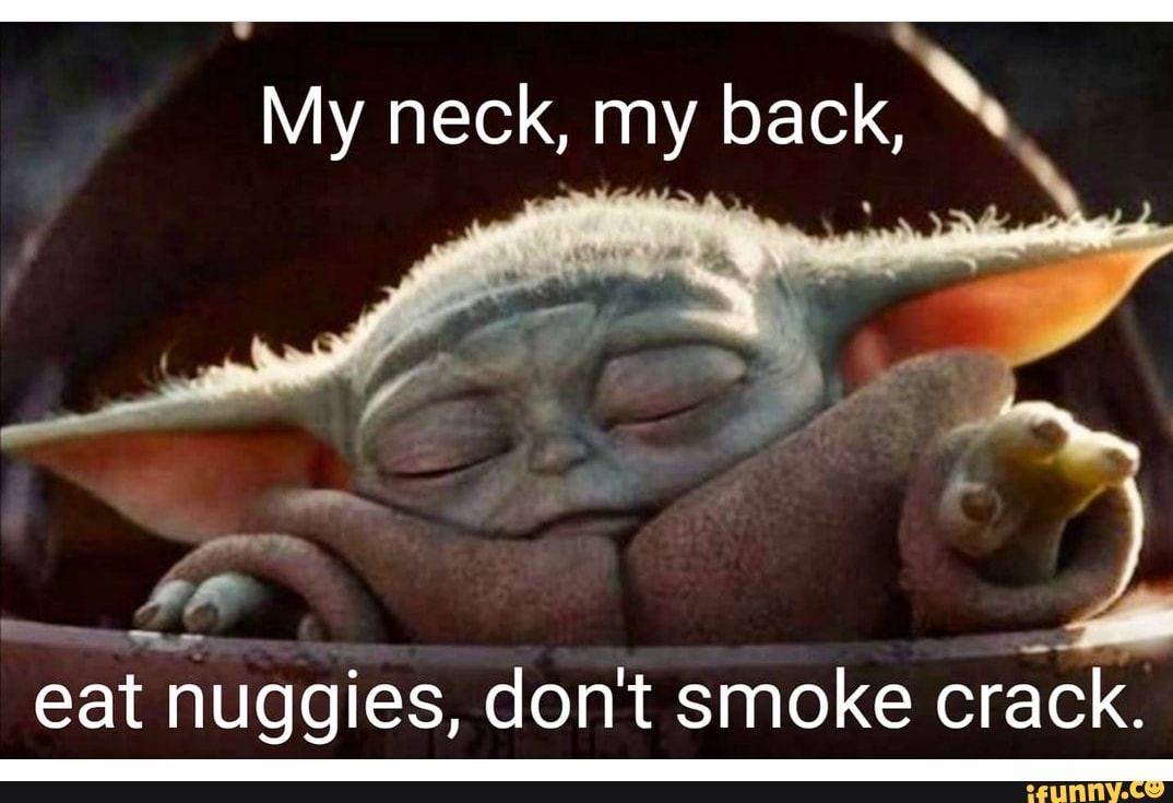 My neck, my back,
eat nuggies, don't smoke crack.