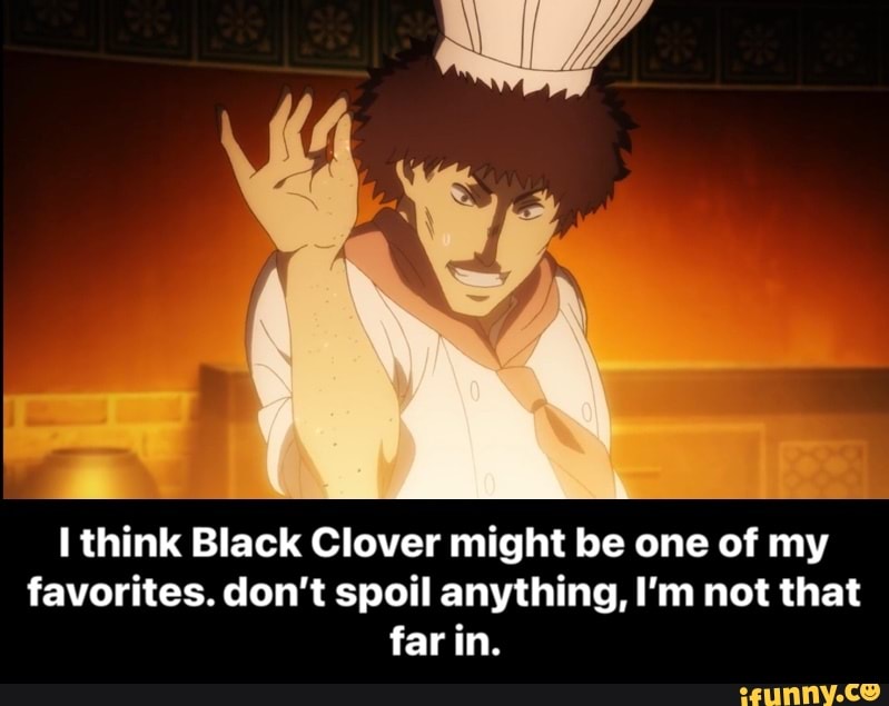 think Black Clover might be one of my favorites. don't spoil anything, I'm not that far in. - I think Black Clover might be one of my favorites. don’t spoil anything, I’m not that far in.