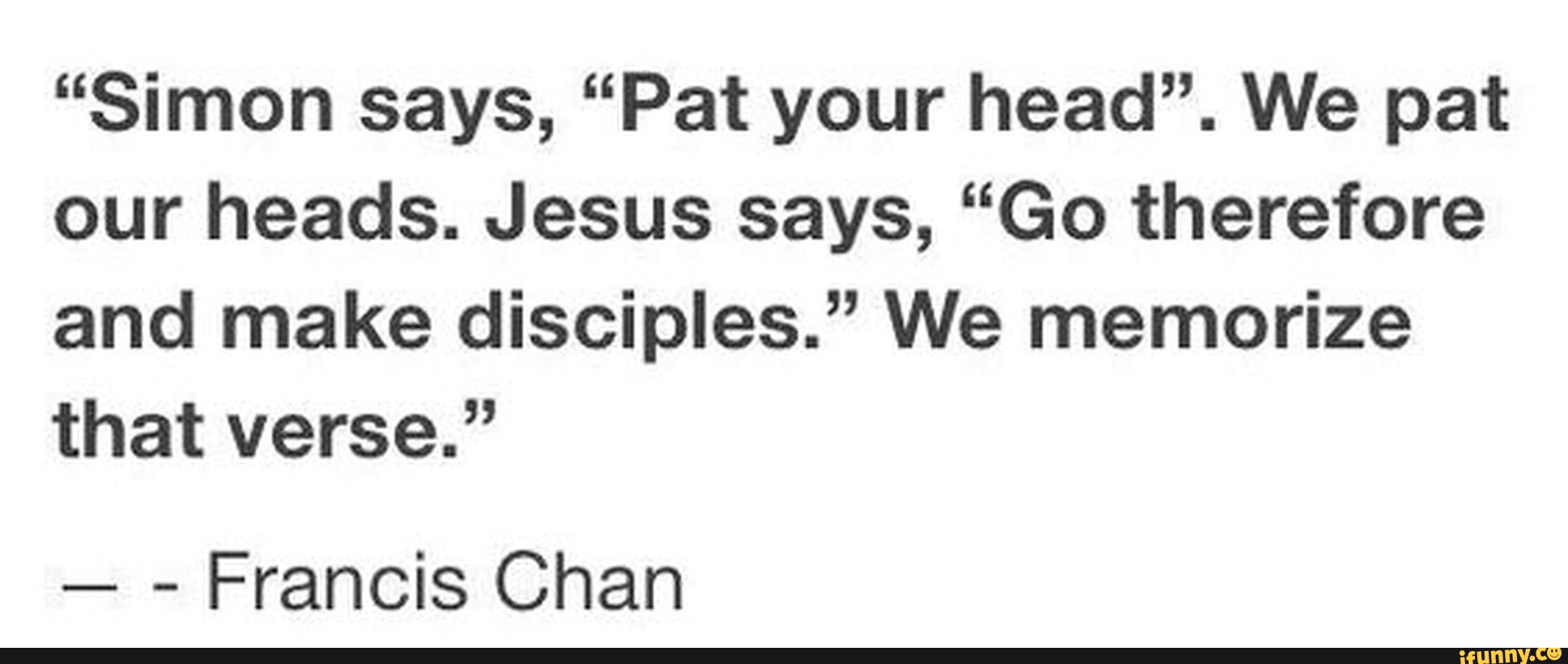 “Simon says, “Pat your head”. We pat our heads. Jesus says, “Go