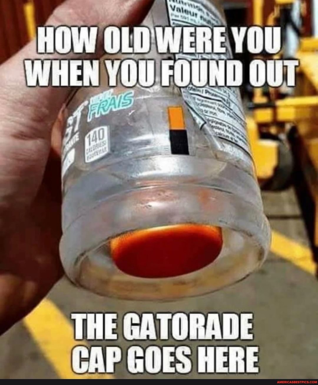 HOW OLD WERE YOU.,
WHEN YOU FOUND our
THE GATORADE CAP GOES HERE