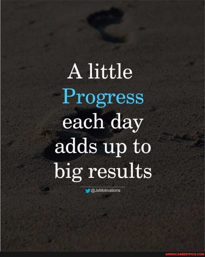 A little
Progress
each day adds up to big results