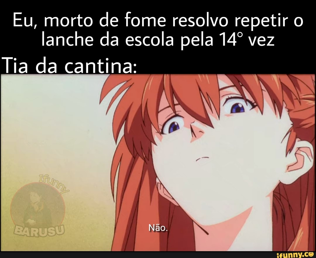 Eu, morto de fome resolvo repetir o lanche da escola pela vez
Tia da cantina: