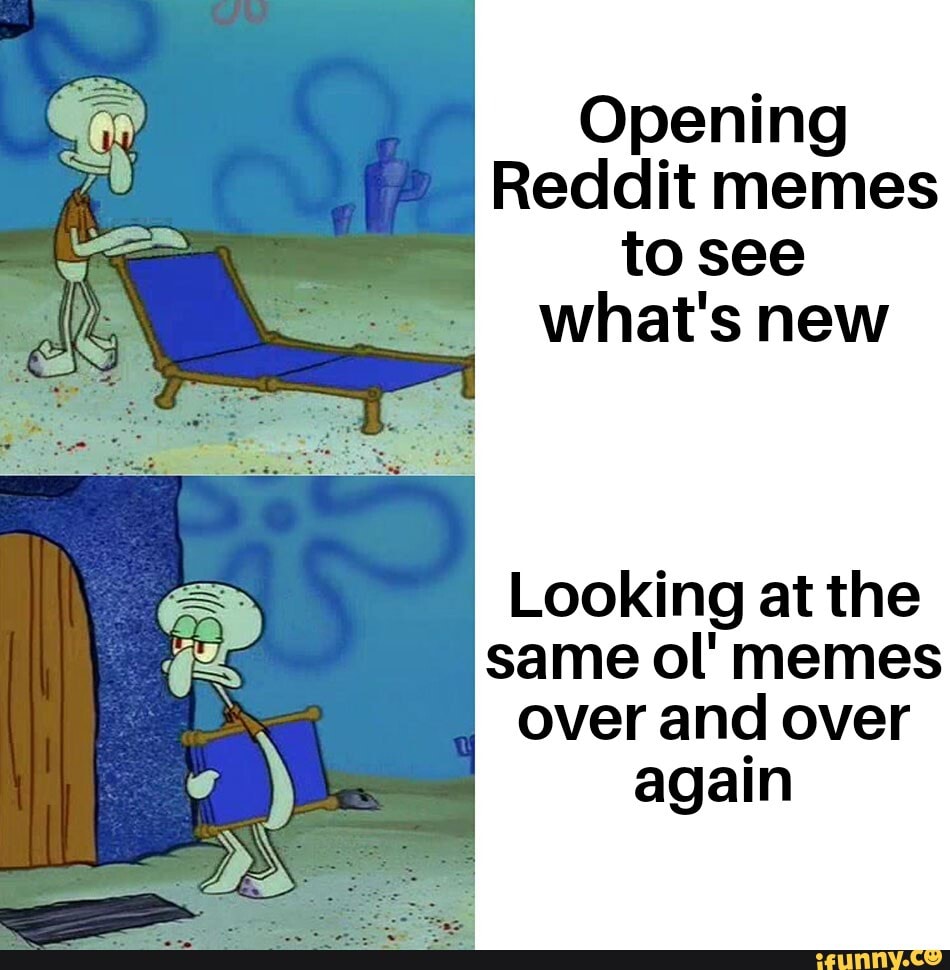 Opening Reddit memes to see what's new Looking at the same ol' memes ...