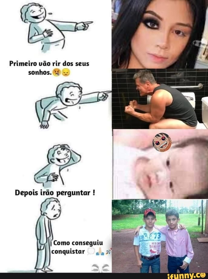 Primeiro vão rir dos seus sonhos.
irão
Como conseguiu conquistar