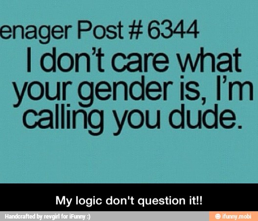 enager Post 6344
I dont care what
your gender is, I'm
calling you dude.
My logic don't question it!! - My logic don't question it!!
