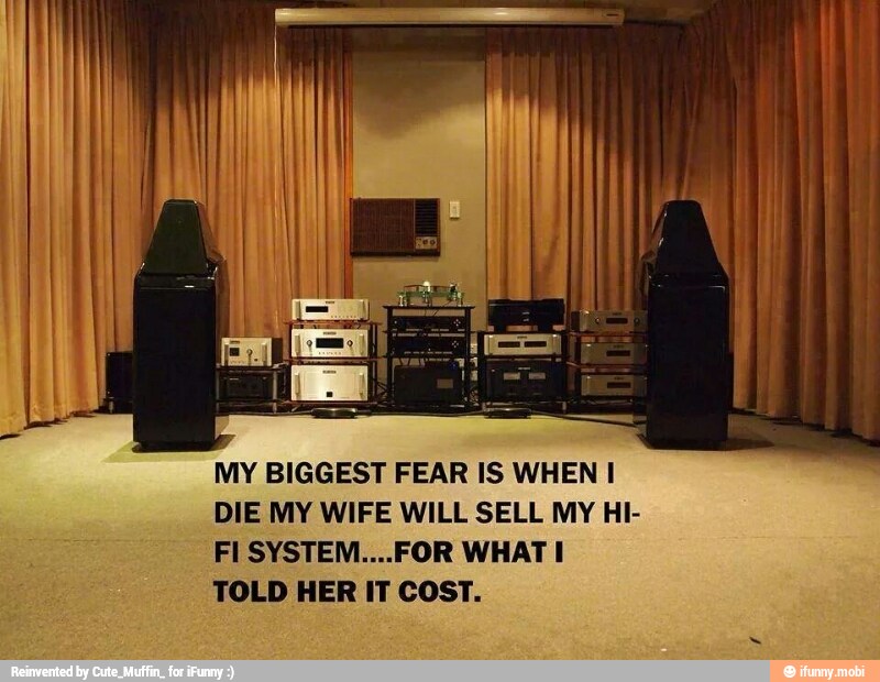 MY BIGGEST FEAR IS WHEN I DIE MY WIFE WILL SELL MY HI- FI SYSTEM ...