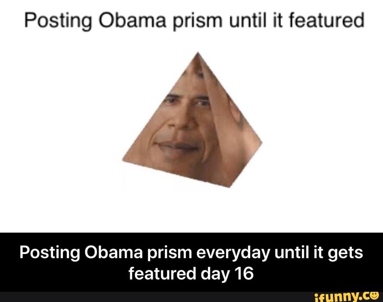 Posting Obama prism until it featured
Posting Obama prism everyday until it gets
featured day 16 - Posting Obama prism everyday until it gets featured day 16