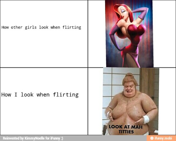 How other girls look when flirting
How I look when flirting