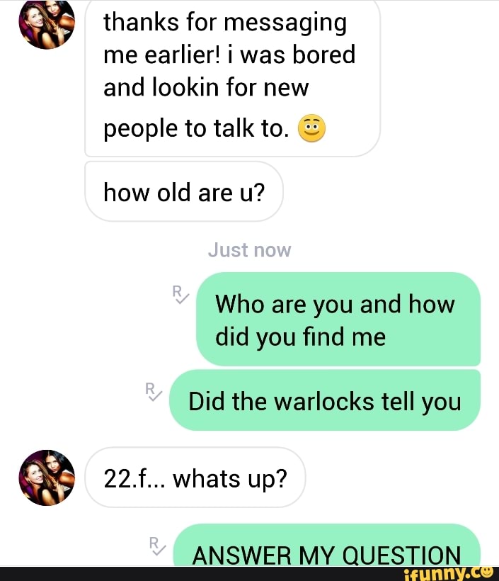 Thanks For Messaging Me Earlier I Was Bored And Lookin For New People To Talk To