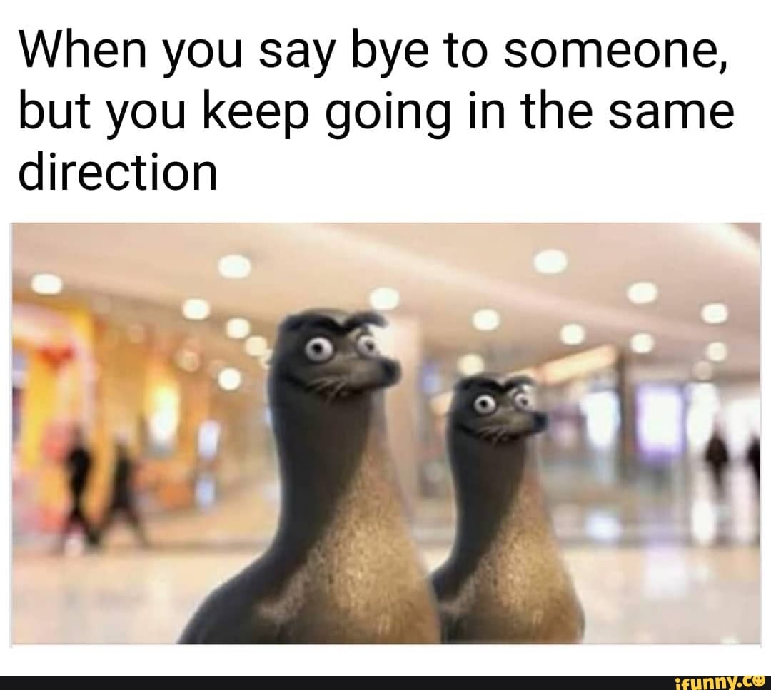 when-you-say-bye-to-someone-but-you-keep-going-in-the-same-direction