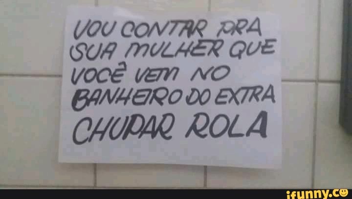 VOU CONTAR IRA
(SUA MULHER QUE
VOCÊ UM NO
EXTRA