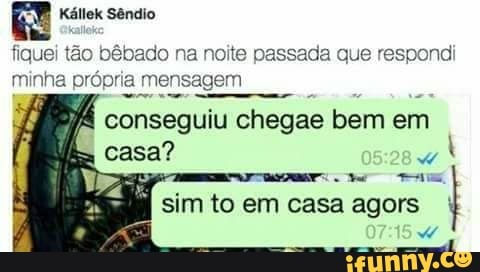 GE Kállek Sêndio
fiquei tão bêbado na noite passada que respond
minha própria mensagem
conseguiu chegae
bem
em
casa?
sim to em casa agors I