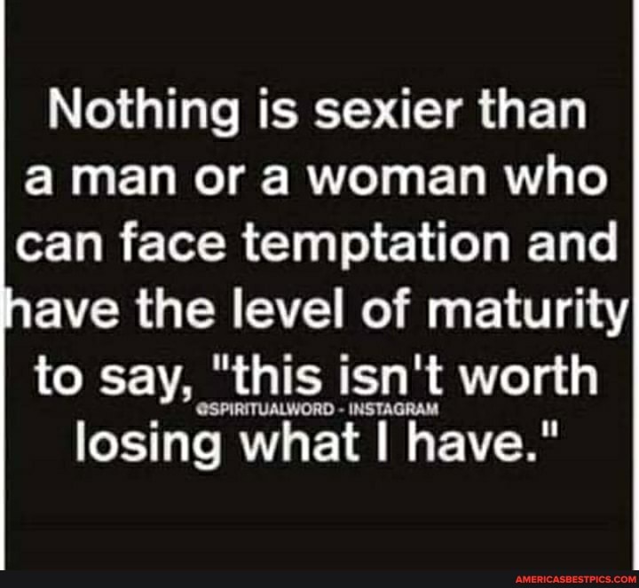 Nothing Is Sexier Than A Man Or A Woman Who Can Face Temptation And Ave