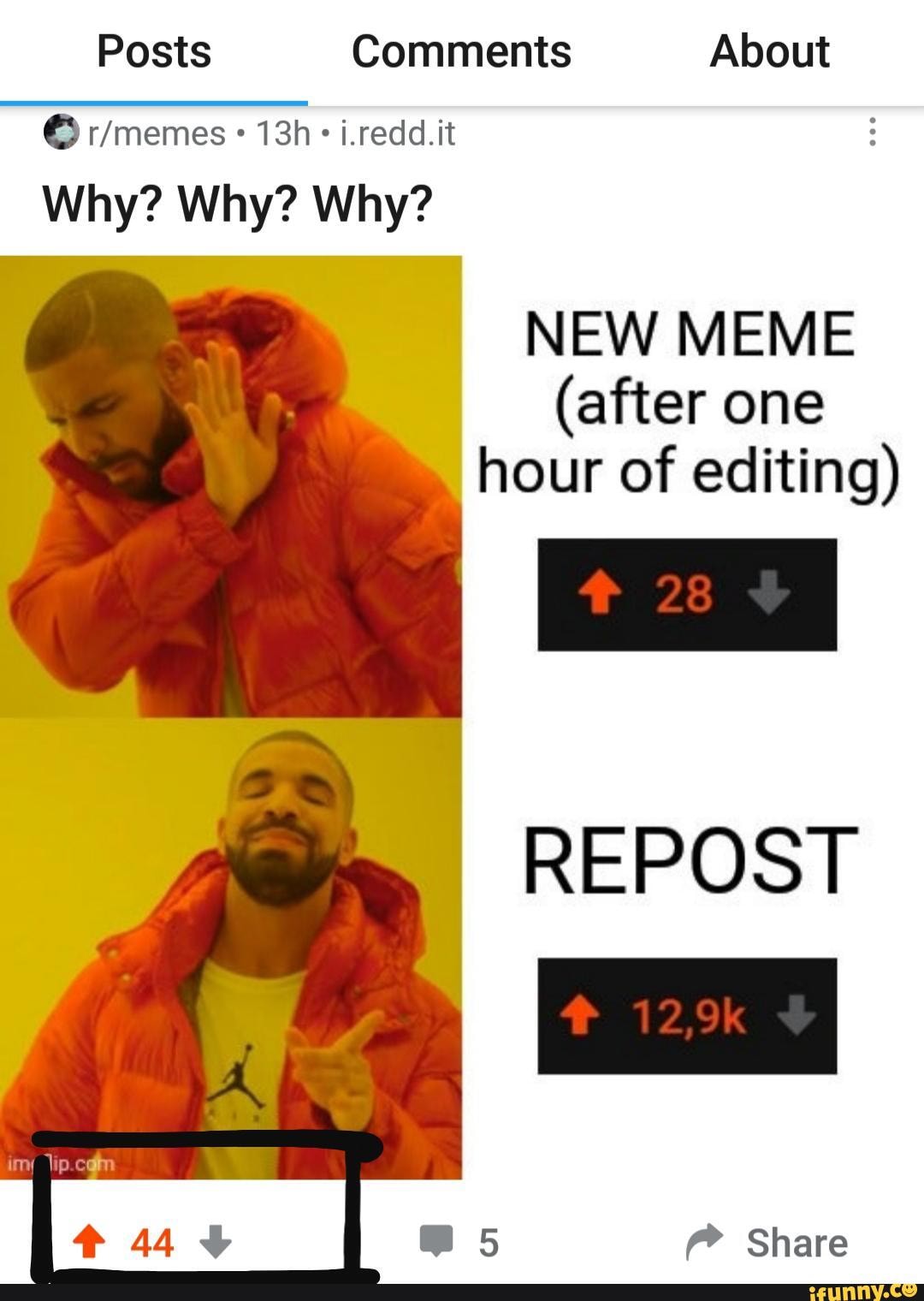 Posts Comments About
i.redd.it
Why? Why? Why?
NEW MEME
(after one hour of editing)
REPOST
@5 Share