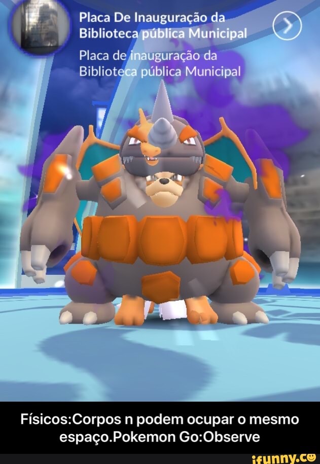Placa De Inauguração da
Físicos:Corpos n podem ocupar o mesmo
espaço.Pokemon Go:Observe - Físicos:Corpos n podem ocupar o mesmo espaço.Pokemon Go:Observe