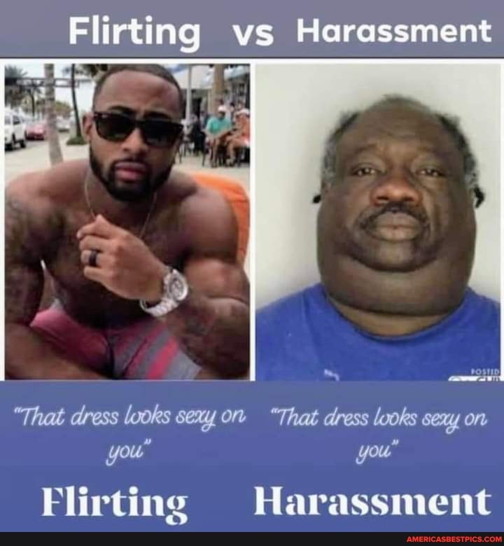Flirting vs Harassment
"That dress looks sexy on "That dress looks sexy on you" you"
Flirting Harassment