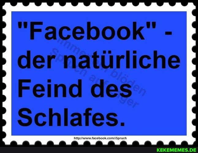 "Facebook" - der natürliche
Feind des
Schlafes.