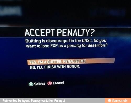 ACCEPT PENALTY?
Quitting is discouraged in the UNSC, Do you
wantto lose EXP as a penalty for desertion?
NO, VLL FINISH WITH HONOR.
O Select (O Cancel