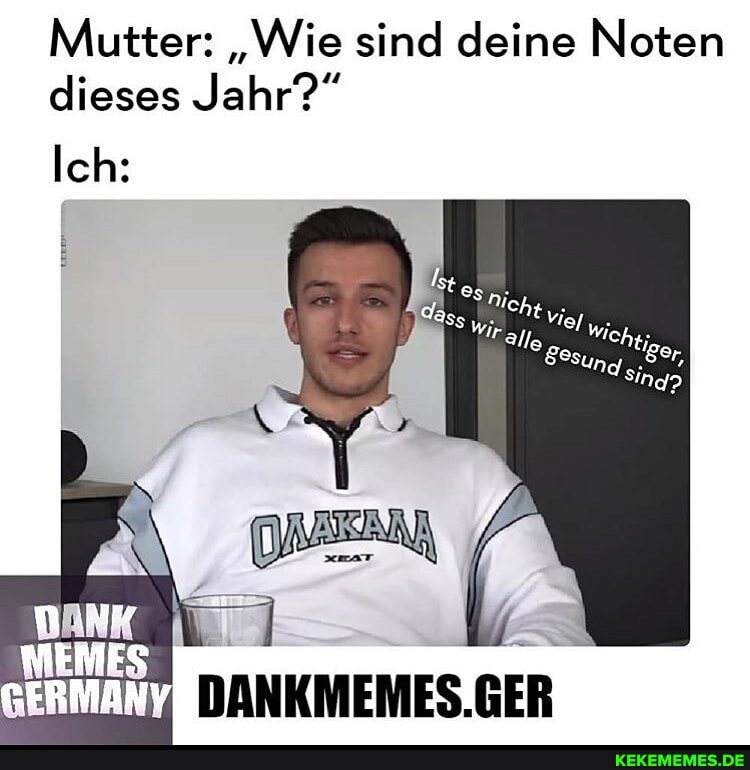 Mutter: "Wie sind deine Noten dieses Jahr?"
Ich:
DANK
DANKMEMES. GER