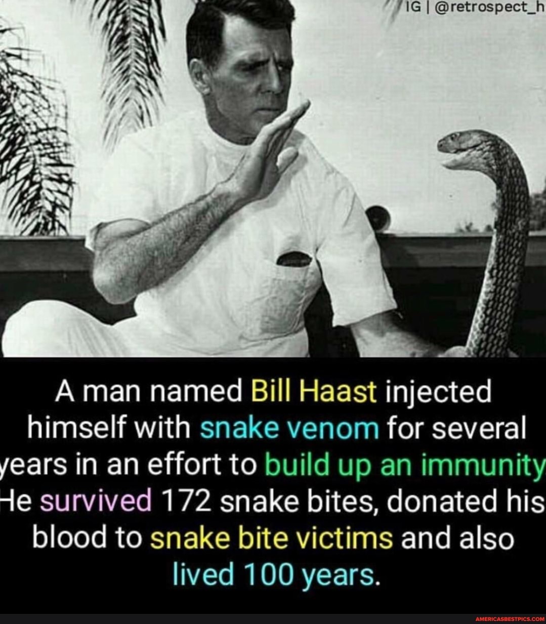 A man named Bill Haast injected himself with snake venom for several years in an effort to build up an immunity survived 172 snake bites, donated his blood to snake bite victims and also lived 100 years.