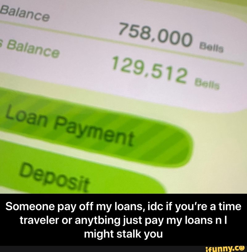 Someone pay off my loans, idc if you're a time
traveler or anytbing just pay my loans n I
might stalk you - Someone pay off my loans, idc if you’re a time traveler or anytbing just pay my loans n I might stalk you