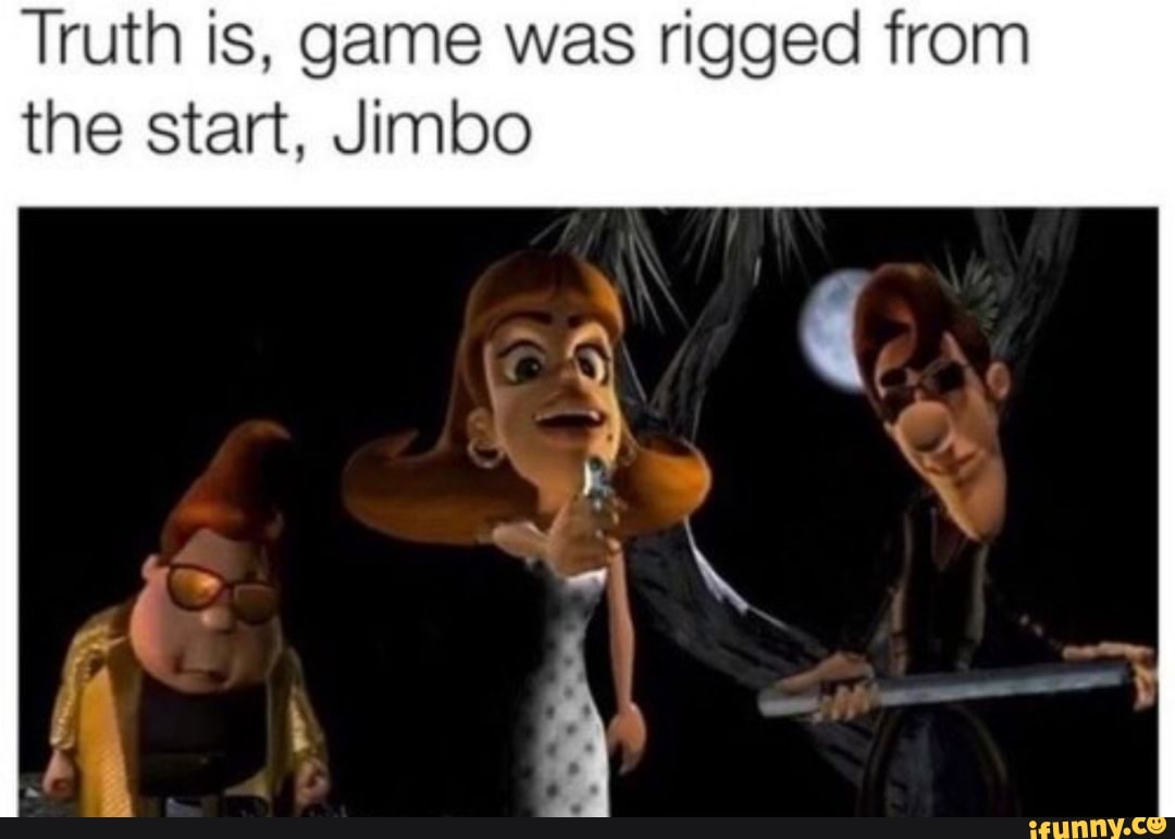 Truth Is Game Was Rigged From The Start Jimbo Ifunny
